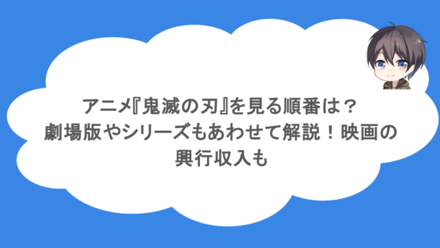アニメ『鬼滅の刃』を見る順番は？劇場版やシリーズもあわせて解説！映画の興行収入も
