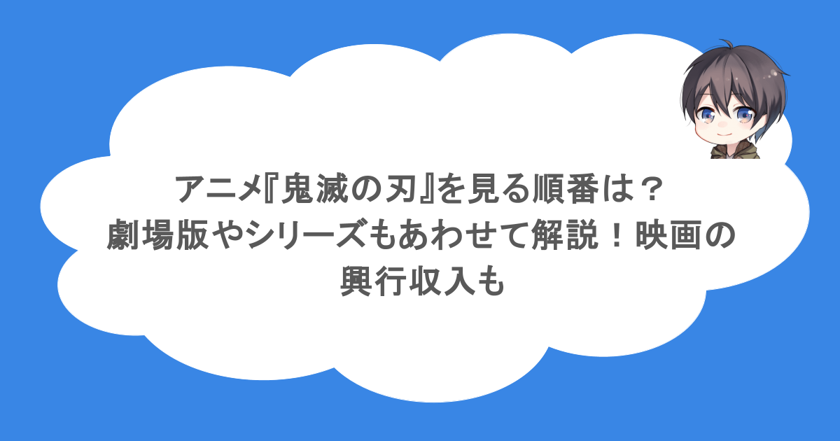 アニメ『鬼滅の刃』を見る順番は？劇場版やシリーズもあわせて解説！映画の興行収入も