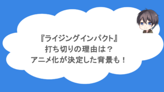 『ライジングインパクト』打ち切りの理由は?アニメ化が決定した背景も!