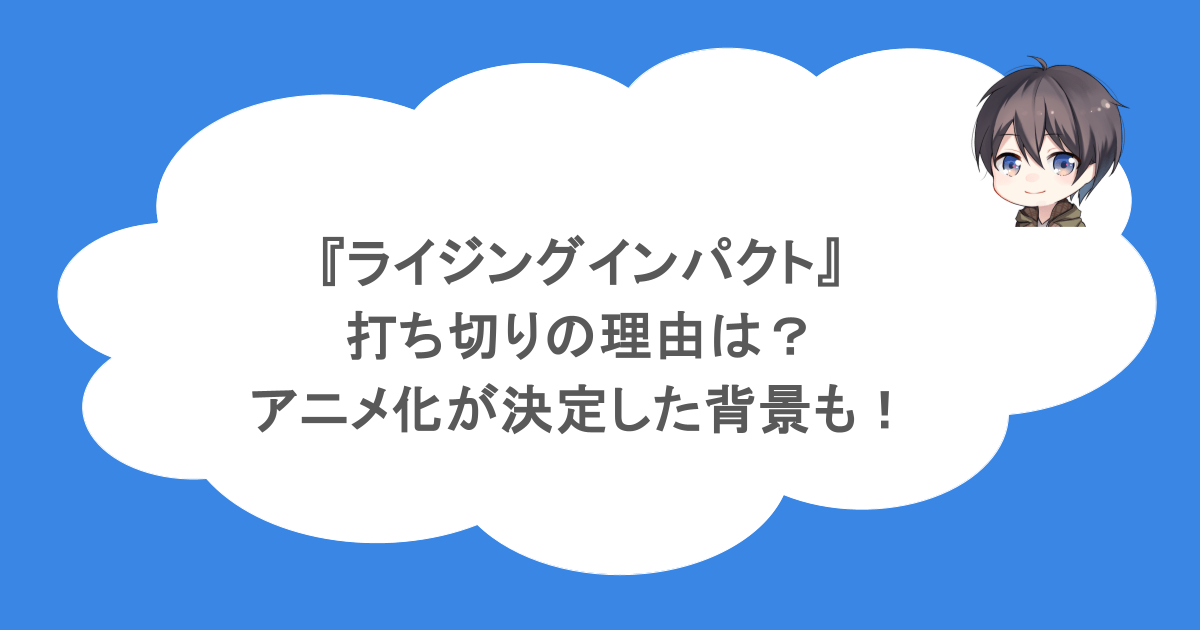『ライジングインパクト』打ち切りの理由は?アニメ化が決定した背景も!