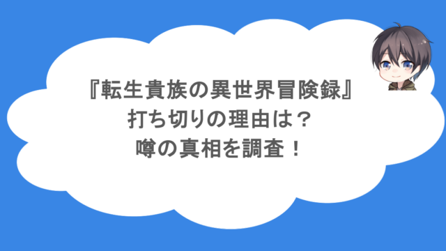 『転生貴族の異世界冒険録』打ち切りの理由は?噂の真相を調査!