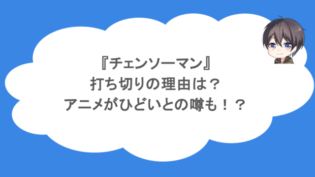 『チェンソーマン』打ち切りの理由は?アニメがひどいとの噂も!?