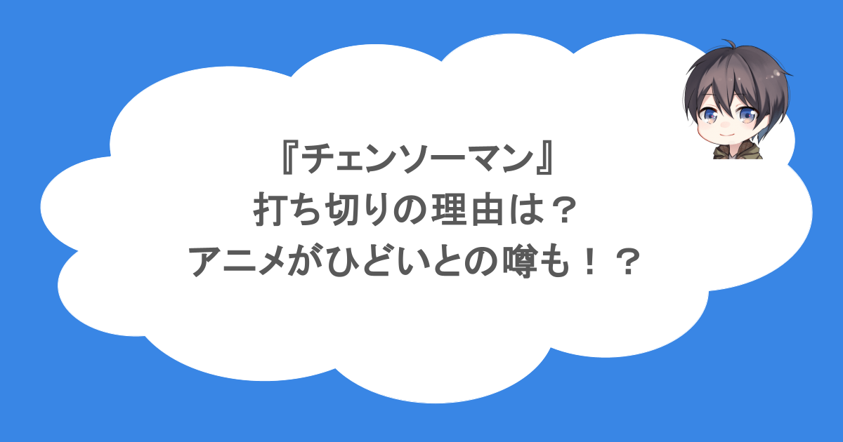 『チェンソーマン』打ち切りの理由は?アニメがひどいとの噂も!?