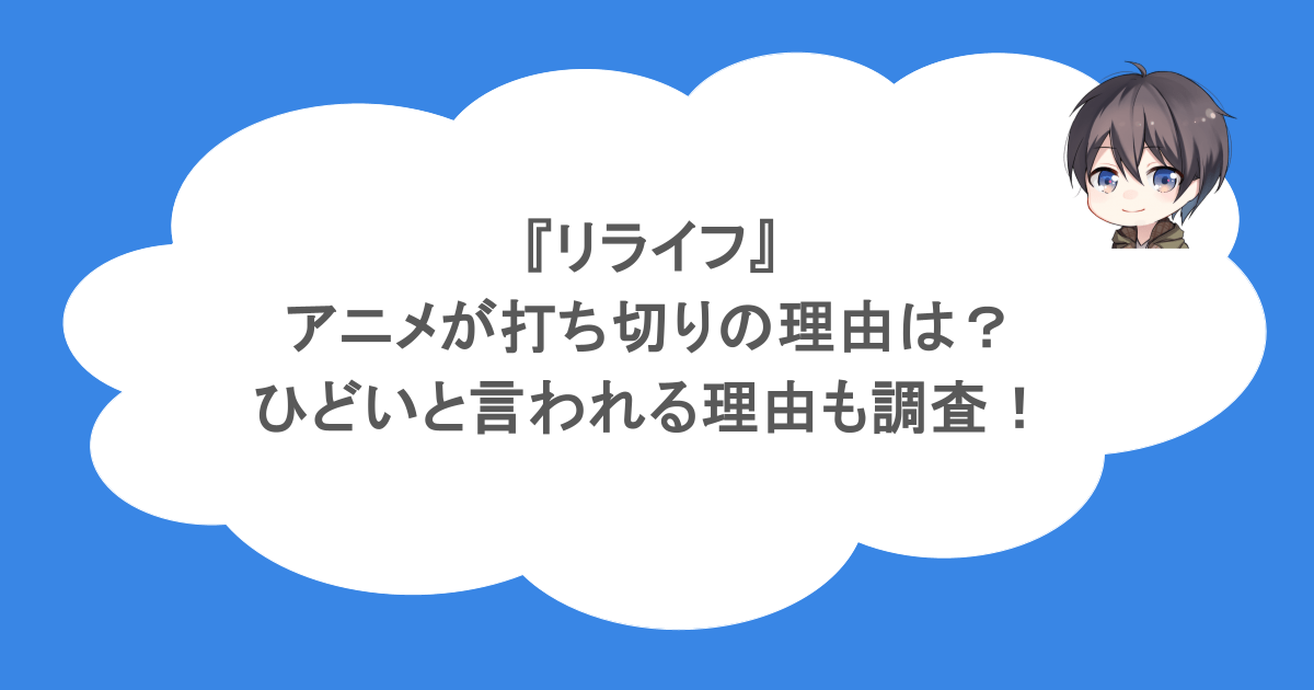 『リライフ』アニメが打ち切りの理由は?ひどいと言われる理由も調査!