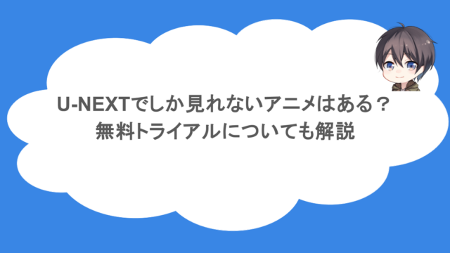 U-NEXTでしか見れないアニメはある?無料トライアルについても解説