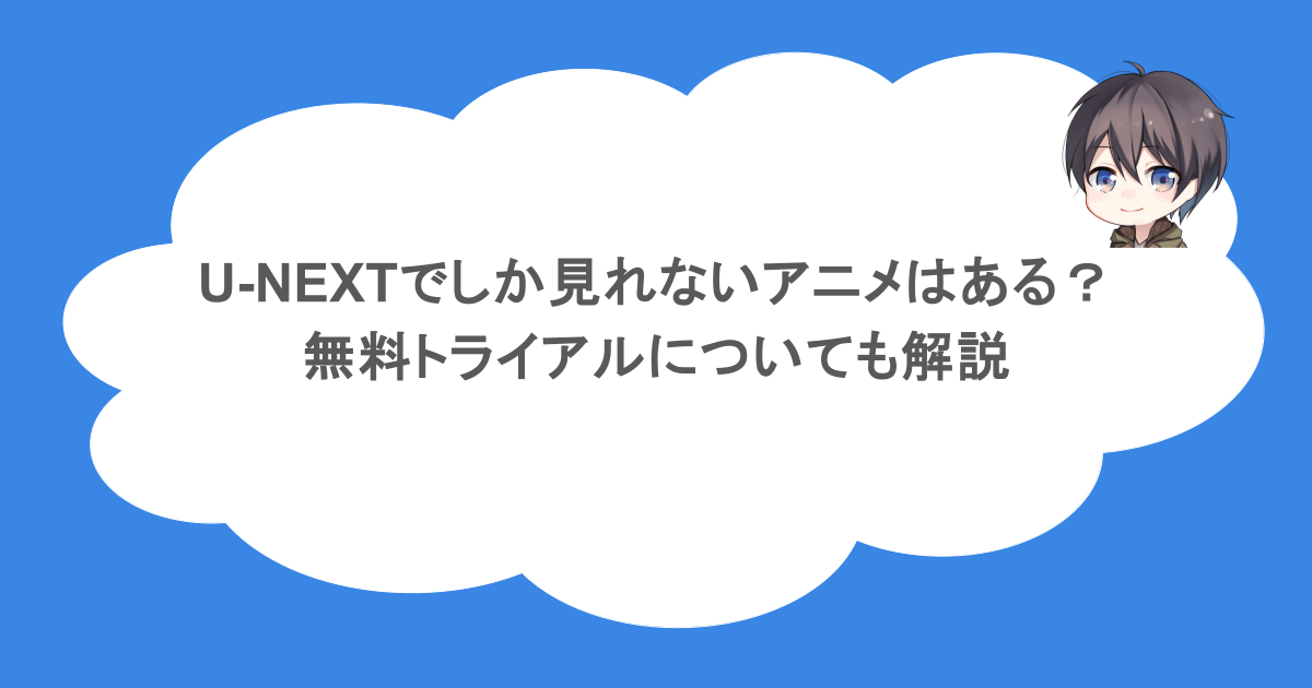 U-NEXTでしか見れないアニメはある？無料トライアルについても解説