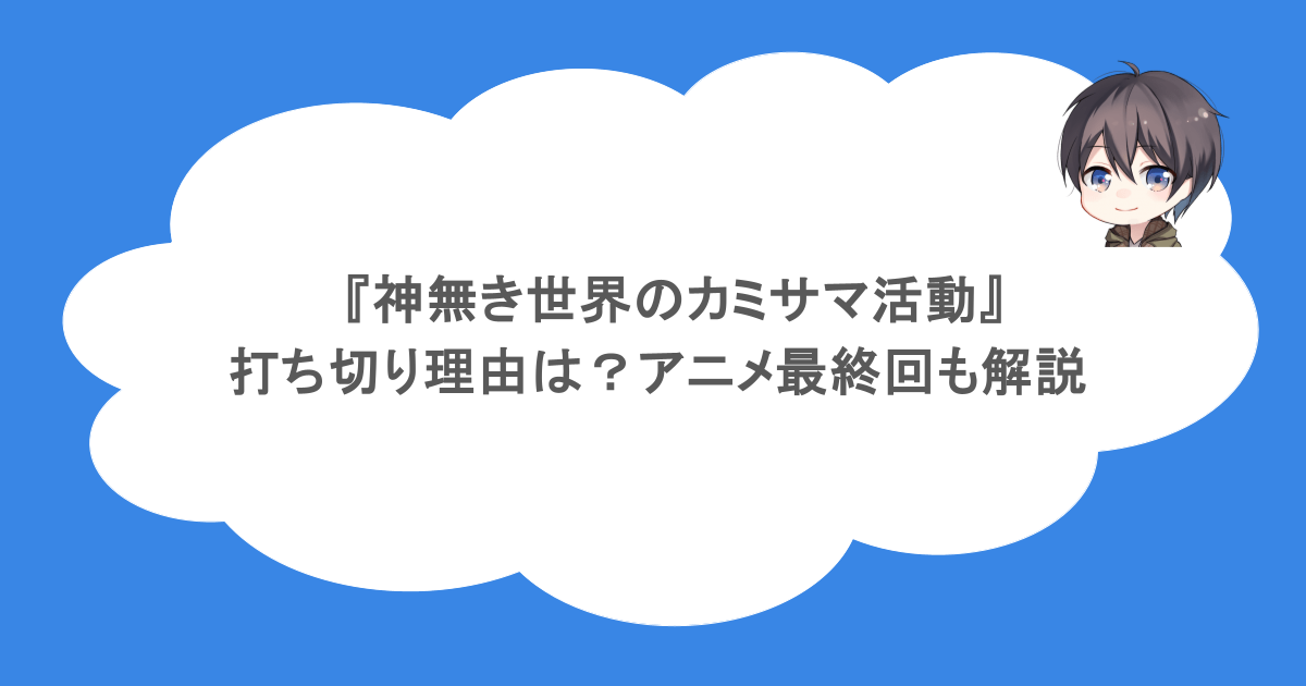 『神無き世界のカミサマ活動』の打ち切り理由は?アニメ最終回も解説