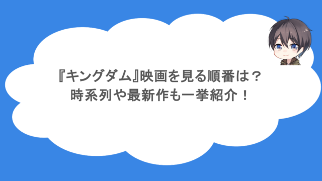 『キングダム』映画を見る順番は？時系列や最新作も一挙紹介！