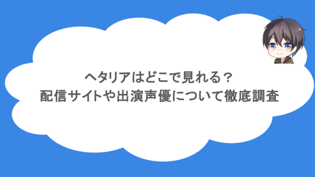 ヘタリアはどこで見れる？配信サイトや出演声優について徹底調査