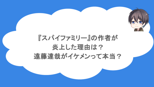 『スパイファミリー』の作者が炎上した理由は？遠藤達哉がイケメンって本当？